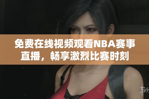 免费在线视频观看NBA赛事直播，畅享激烈比赛时刻