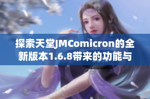 探索天堂JMComicron的全新版本1.6.8带来的功能与改进