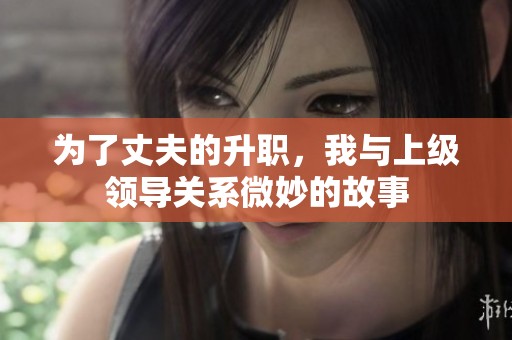为了丈夫的升职，我与上级领导关系微妙的故事