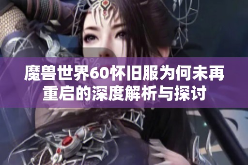 魔兽世界60怀旧服为何未再重启的深度解析与探讨