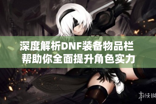 深度解析DNF装备物品栏 帮助你全面提升角色实力