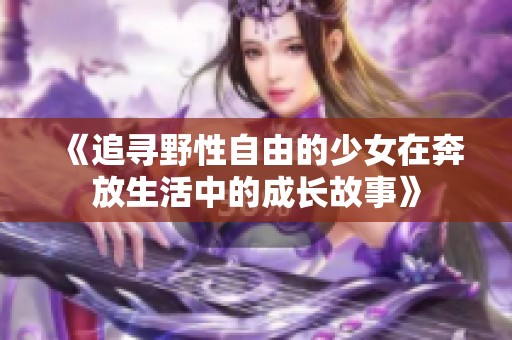 《追寻野性自由的少女在奔放生活中的成长故事》