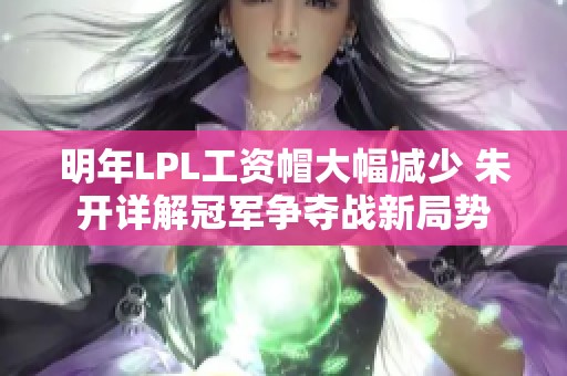 明年LPL工资帽大幅减少 朱开详解冠军争夺战新局势