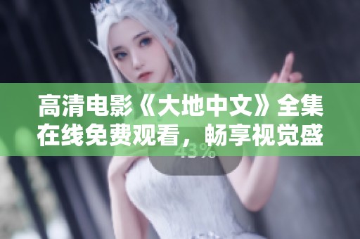 高清电影《大地中文》全集在线免费观看，畅享视觉盛宴