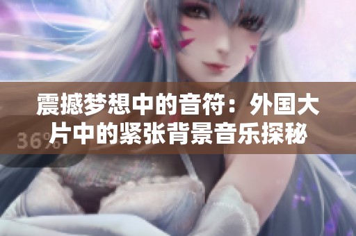 震撼梦想中的音符：外国大片中的紧张背景音乐探秘