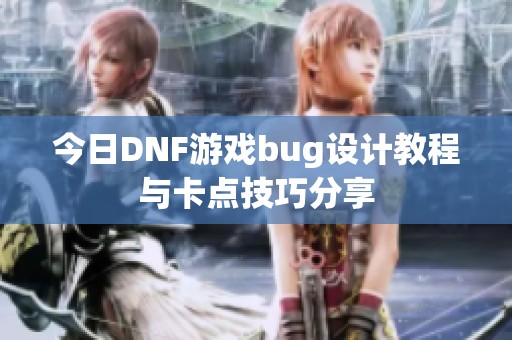 今日DNF游戏bug设计教程与卡点技巧分享