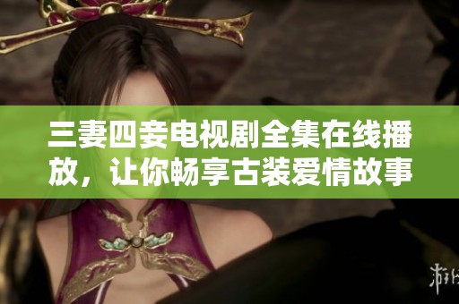 三妻四妾电视剧全集在线播放，让你畅享古装爱情故事