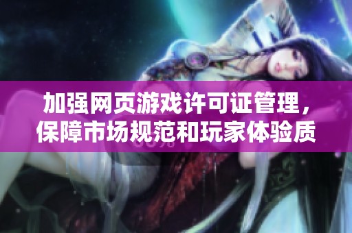 加强网页游戏许可证管理，保障市场规范和玩家体验质量
