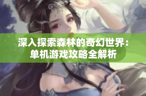 深入探索森林的奇幻世界：单机游戏攻略全解析