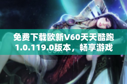 免费下载欧新V60天天酷跑1.0.119.0版本，畅享游戏乐趣