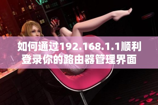 如何通过192.168.1.1顺利登录你的路由器管理界面