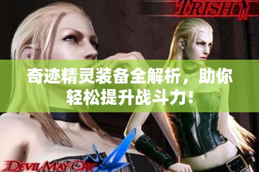 奇迹精灵装备全解析，助你轻松提升战斗力！