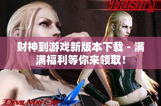 财神到游戏新版本下载 - 满满福利等你来领取！