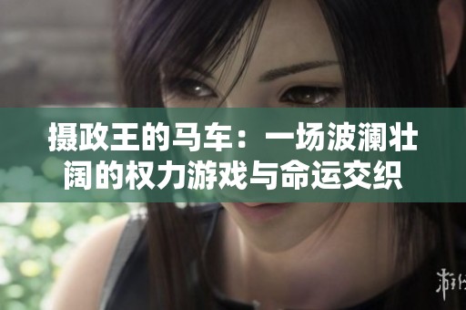 摄政王的马车：一场波澜壮阔的权力游戏与命运交织