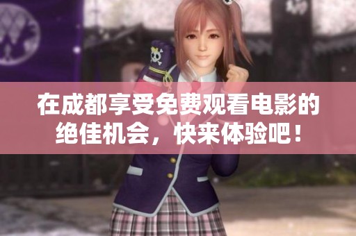 在成都享受免费观看电影的绝佳机会，快来体验吧！