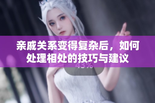 亲戚关系变得复杂后，如何处理相处的技巧与建议