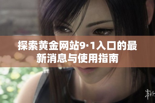 探索黄金网站9·1入口的最新消息与使用指南