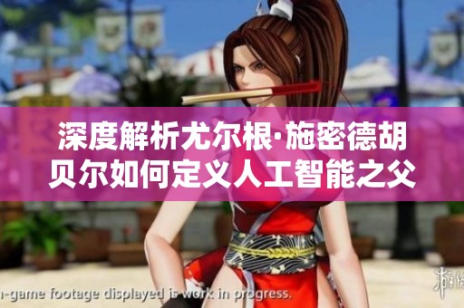 深度解析尤尔根·施密德胡贝尔如何定义人工智能之父的角色