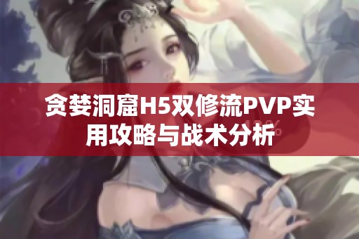 贪婪洞窟H5双修流PVP实用攻略与战术分析