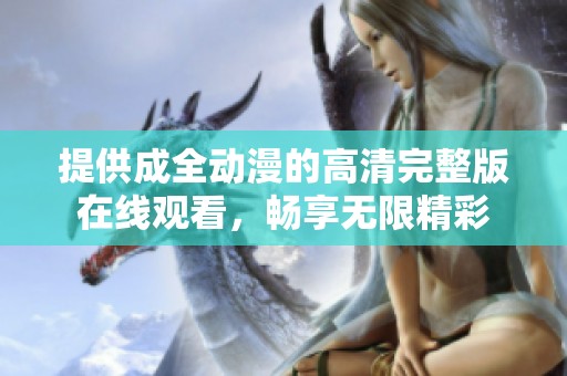 提供成全动漫的高清完整版在线观看，畅享无限精彩