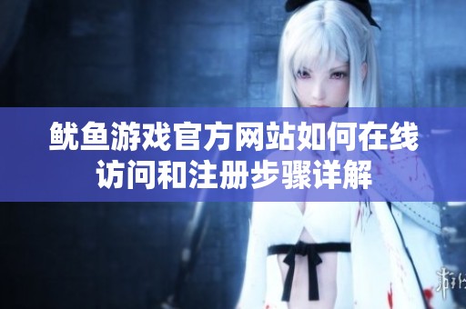 鱿鱼游戏官方网站如何在线访问和注册步骤详解