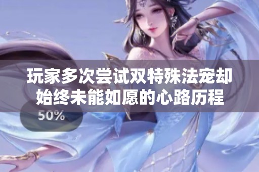 玩家多次尝试双特殊法宠却始终未能如愿的心路历程