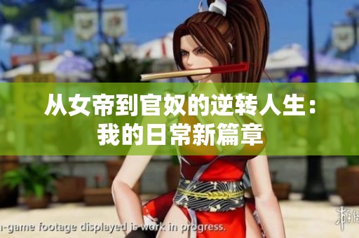 从女帝到官奴的逆转人生：我的日常新篇章