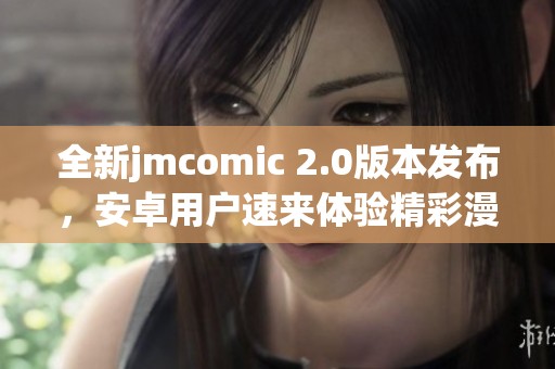 全新jmcomic 2.0版本发布，安卓用户速来体验精彩漫画新作