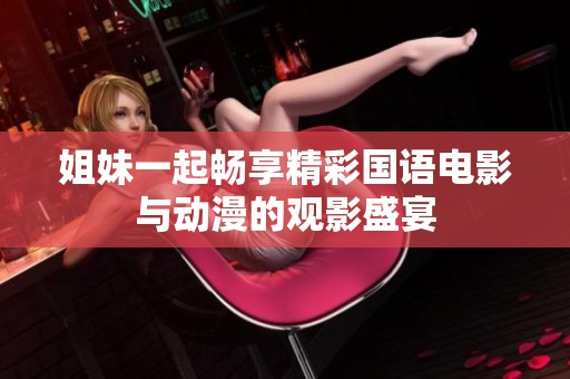 姐妹一起畅享精彩国语电影与动漫的观影盛宴