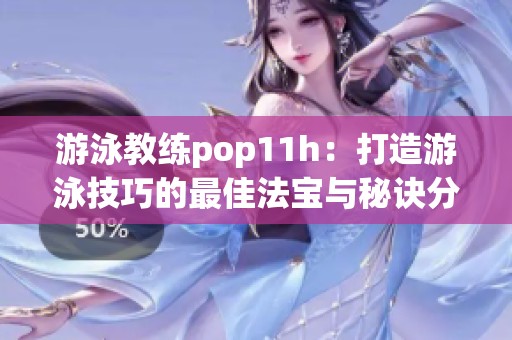 游泳教练pop11h：打造游泳技巧的最佳法宝与秘诀分享