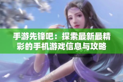 手游先锋吧：探索最新最精彩的手机游戏信息与攻略