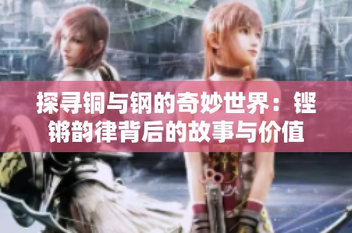 探寻铜与钢的奇妙世界：铿锵韵律背后的故事与价值