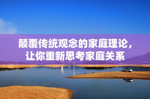 颠覆传统观念的家庭理论，让你重新思考家庭关系