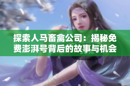 探索人马畜禽公司：揭秘免费澎湃号背后的故事与机会