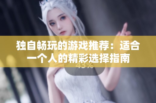 独自畅玩的游戏推荐：适合一个人的精彩选择指南