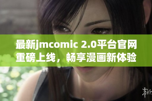 最新jmcomic 2.0平台官网重磅上线，畅享漫画新体验