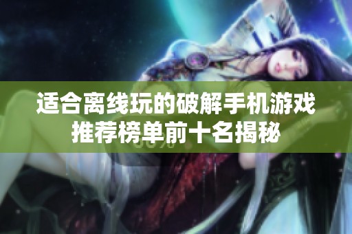 适合离线玩的破解手机游戏推荐榜单前十名揭秘
