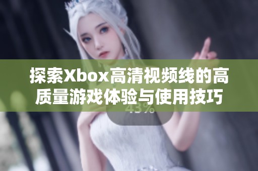 探索Xbox高清视频线的高质量游戏体验与使用技巧