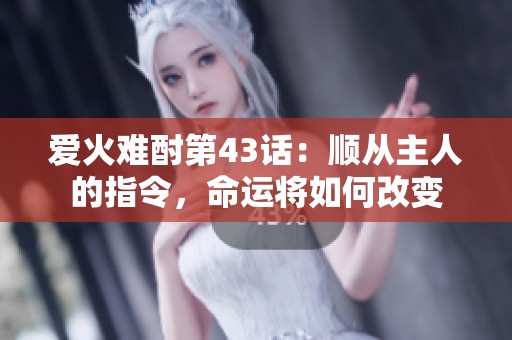 爱火难酎第43话：顺从主人的指令，命运将如何改变