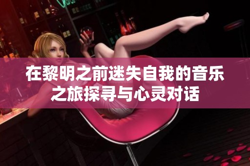 在黎明之前迷失自我的音乐之旅探寻与心灵对话