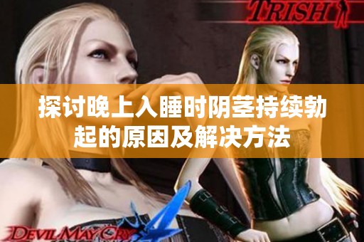 探讨晚上入睡时阴茎持续勃起的原因及解决方法