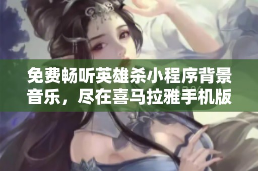 免费畅听英雄杀小程序背景音乐，尽在喜马拉雅手机版