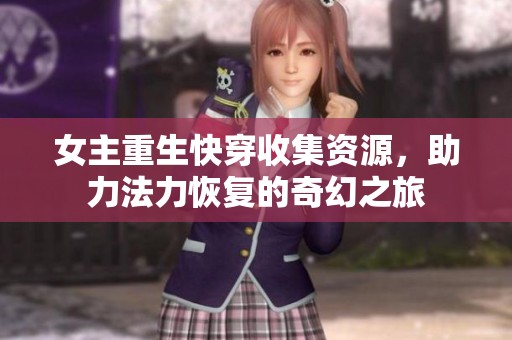 女主重生快穿收集资源，助力法力恢复的奇幻之旅