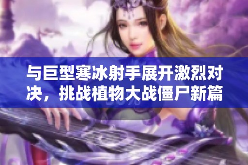 与巨型寒冰射手展开激烈对决，挑战植物大战僵尸新篇章！