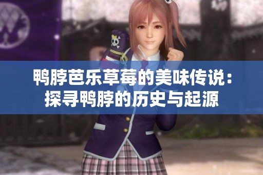 鸭脖芭乐草莓的美味传说：探寻鸭脖的历史与起源