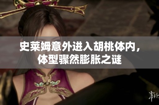 史莱姆意外进入胡桃体内，体型骤然膨胀之谜