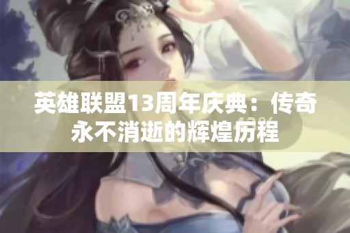 英雄联盟13周年庆典：传奇永不消逝的辉煌历程