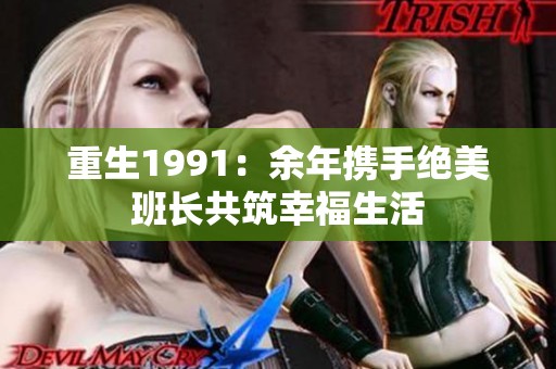 重生1991：余年携手绝美班长共筑幸福生活