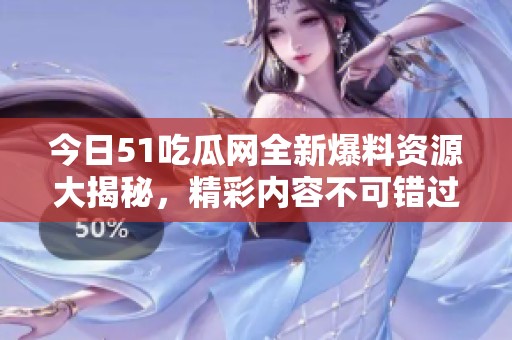 今日51吃瓜网全新爆料资源大揭秘，精彩内容不可错过
