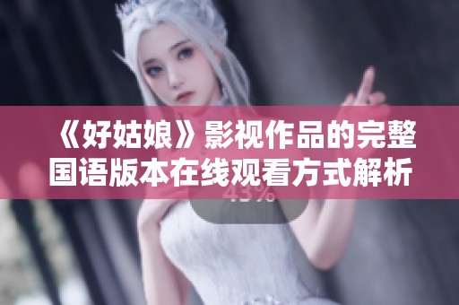 《好姑娘》影视作品的完整国语版本在线观看方式解析